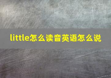 little怎么读音英语怎么说