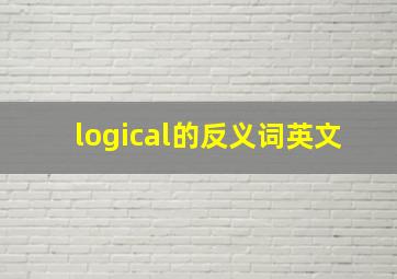 logical的反义词英文