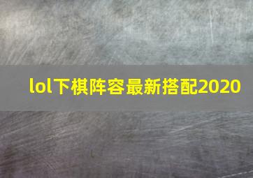 lol下棋阵容最新搭配2020