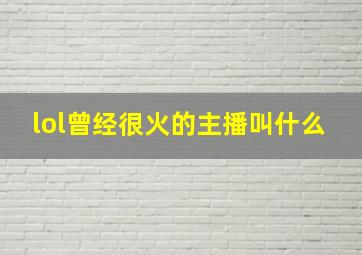 lol曾经很火的主播叫什么