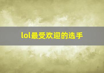 lol最受欢迎的选手