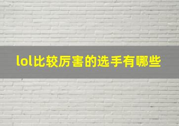 lol比较厉害的选手有哪些