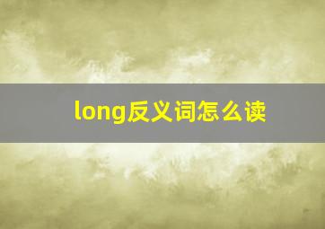 long反义词怎么读