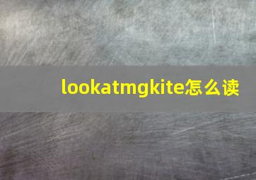 lookatmgkite怎么读