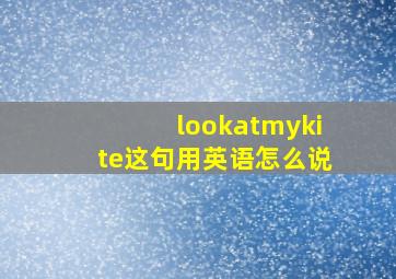 lookatmykite这句用英语怎么说