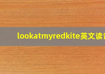 lookatmyredkite英文读音