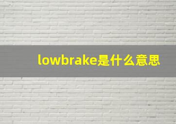 lowbrake是什么意思