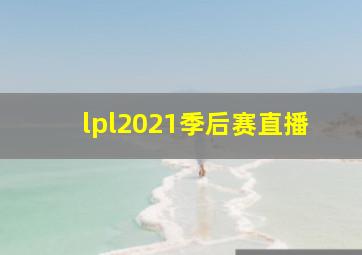 lpl2021季后赛直播