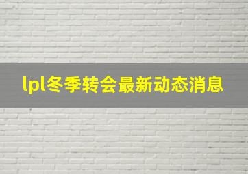 lpl冬季转会最新动态消息