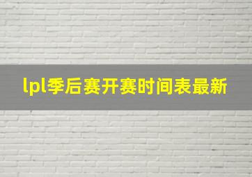 lpl季后赛开赛时间表最新