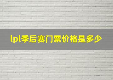 lpl季后赛门票价格是多少