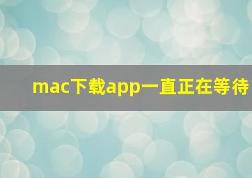 mac下载app一直正在等待