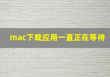 mac下载应用一直正在等待