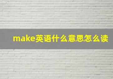 make英语什么意思怎么读