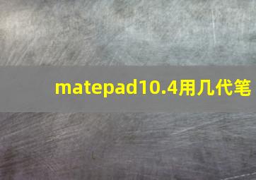 matepad10.4用几代笔