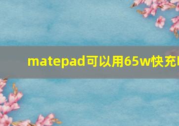 matepad可以用65w快充吗