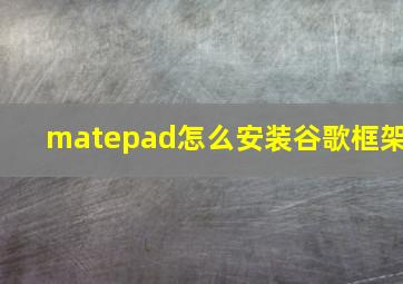 matepad怎么安装谷歌框架