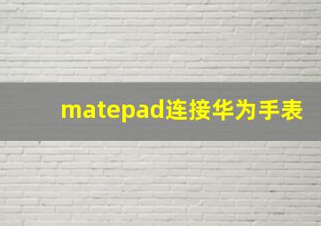 matepad连接华为手表