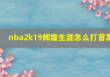 nba2k19辉煌生涯怎么打首发