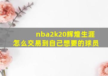 nba2k20辉煌生涯怎么交易到自己想要的球员