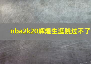 nba2k20辉煌生涯跳过不了