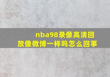 nba98录像高清回放像微博一样吗怎么回事