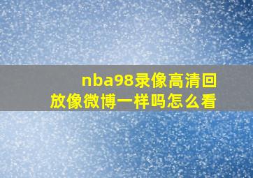 nba98录像高清回放像微博一样吗怎么看