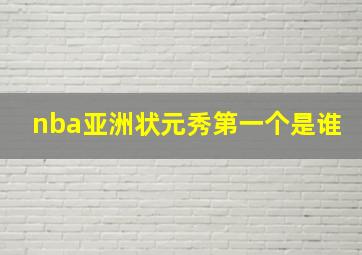 nba亚洲状元秀第一个是谁