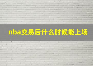 nba交易后什么时候能上场