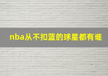 nba从不扣篮的球星都有谁