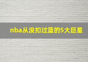 nba从没扣过篮的5大巨星