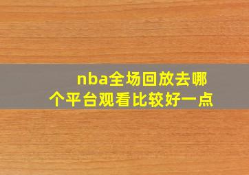 nba全场回放去哪个平台观看比较好一点