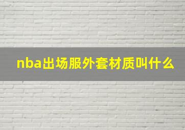 nba出场服外套材质叫什么