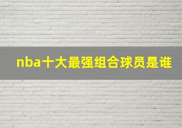 nba十大最强组合球员是谁