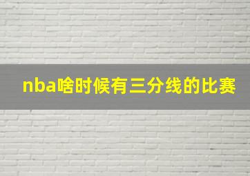 nba啥时候有三分线的比赛