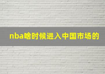 nba啥时候进入中国市场的