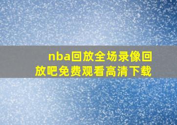 nba回放全场录像回放吧免费观看高清下载