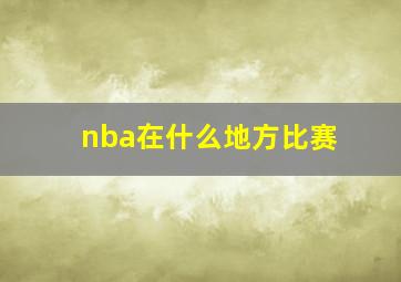 nba在什么地方比赛