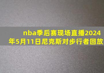 nba季后赛现场直播2024年5月11日尼克斯对步行者回放