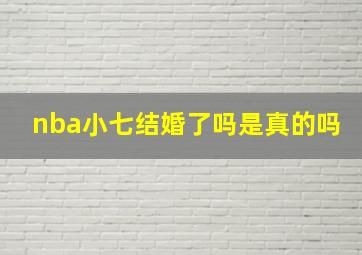 nba小七结婚了吗是真的吗