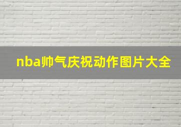 nba帅气庆祝动作图片大全