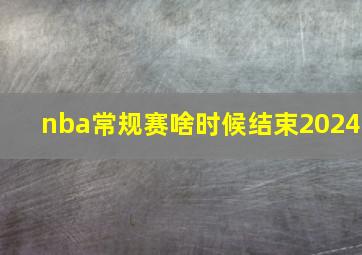 nba常规赛啥时候结束2024