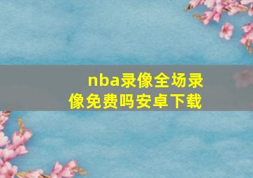 nba录像全场录像免费吗安卓下载