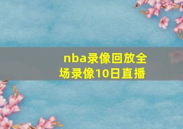 nba录像回放全场录像10日直播