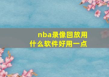 nba录像回放用什么软件好用一点