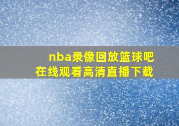 nba录像回放篮球吧在线观看高清直播下载