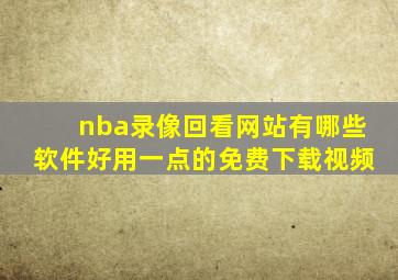 nba录像回看网站有哪些软件好用一点的免费下载视频