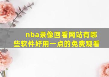 nba录像回看网站有哪些软件好用一点的免费观看