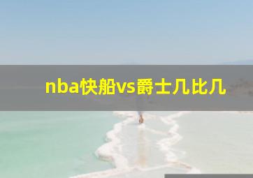 nba快船vs爵士几比几