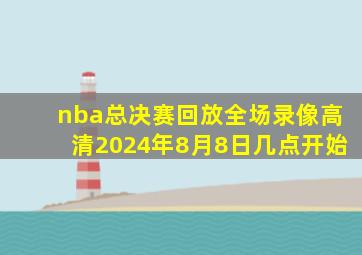 nba总决赛回放全场录像高清2024年8月8日几点开始